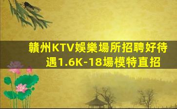贛州KTV娛樂場所招聘好待遇1.6K-18場模特直招