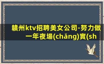 贛州ktv招聘美女公司-努力做一年夜場(chǎng)實(shí)現(xiàn)財(cái)富自由