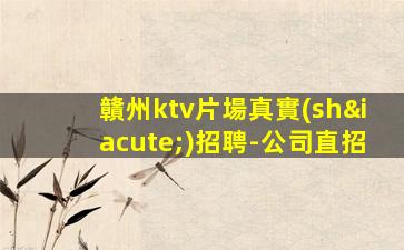 贛州ktv片場真實(shí)招聘-公司直招