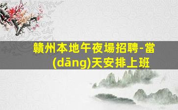 贛州本地午夜場招聘-當(dāng)天安排上班