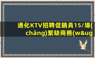通化KTV招聘促銷員15/場(chǎng)緊缺商務(wù)模特快來(lái)