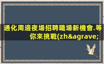 通化周邊夜場招聘職場新機會.等你來挑戰(zhàn)