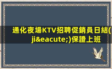 通化夜場KTV招聘促銷員日結(jié)保證上班率