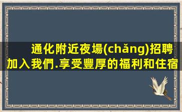 通化附近夜場(chǎng)招聘加入我們.享受豐厚的福利和住宿