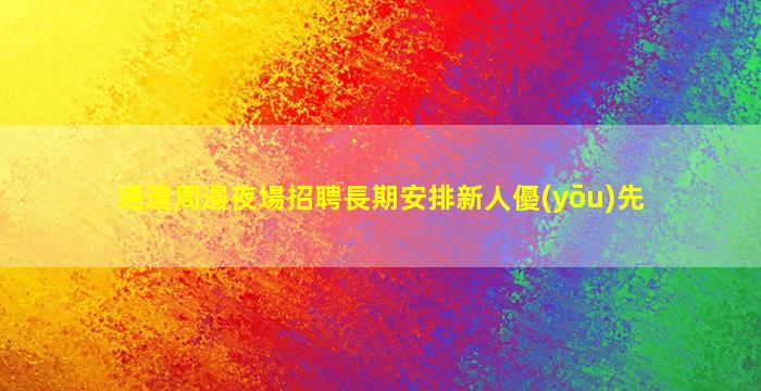 通遼周邊夜場招聘長期安排新人優(yōu)先