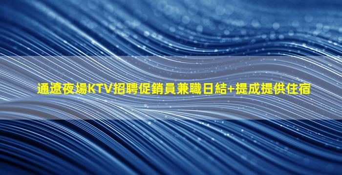 通遼夜場KTV招聘促銷員兼職日結+提成提供住宿