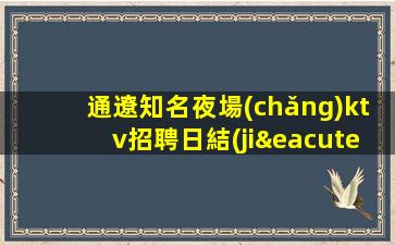 通遼知名夜場(chǎng)ktv招聘日結(jié)薪水認(rèn)準(zhǔn)適合你的場(chǎng)所