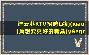 連云港KTV招聘促銷(xiāo)員想要更好的職業(yè)發(fā)展？來(lái)我們平臺(tái)看看！