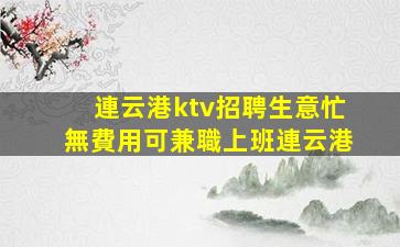 連云港ktv招聘生意忙無費用可兼職上班連云港