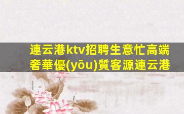 連云港ktv招聘生意忙高端奢華優(yōu)質客源連云港