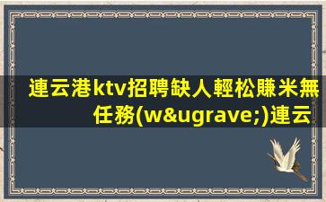連云港ktv招聘缺人輕松賺米無任務(wù)連云港