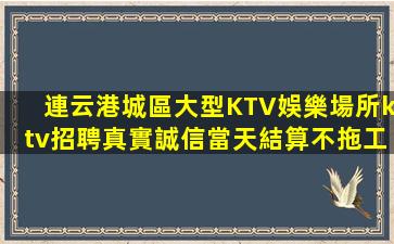 連云港城區大型KTV娛樂場所ktv招聘真實誠信當天結算不拖工