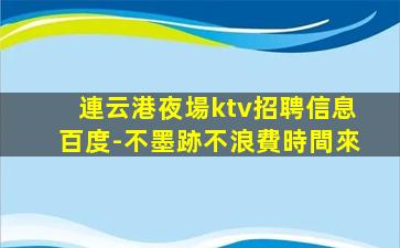連云港夜場ktv招聘信息百度-不墨跡不浪費時間來
