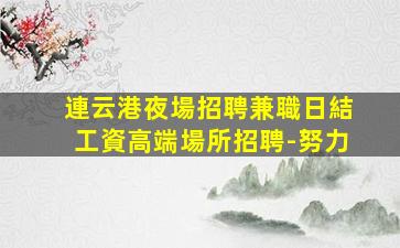 連云港夜場招聘兼職日結工資高端場所招聘-努力
