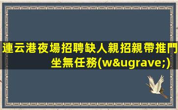 連云港夜場招聘缺人親招親帶推門坐無任務(wù)連云港