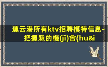 連云港所有ktv招聘模特信息-把握賺的機(jī)會(huì)