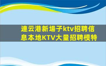 連云港新場子ktv招聘信息本地KTV大量招聘模特