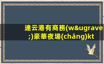 連云港有商務(wù)豪華夜場(chǎng)ktv招聘生意巨好不壓不扣好上班待遇優(yōu)