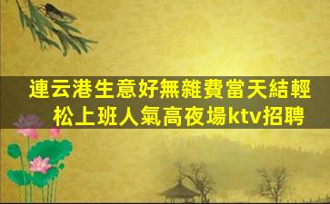 連云港生意好無雜費當天結輕松上班人氣高夜場ktv招聘