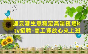 連云港生意穩定高端夜場ktv招聘-高工資放心來上班