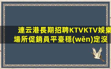 連云港長期招聘KTVKTV娛樂場所促銷員平臺穩(wěn)定沒有壓力