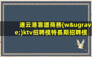 連云港靠譜商務(wù)ktv招聘模特長期招聘模特