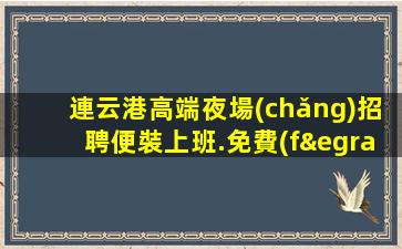 連云港高端夜場(chǎng)招聘便裝上班.免費(fèi)入職