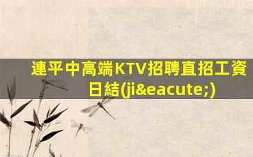 連平中高端KTV招聘直招工資日結(jié)