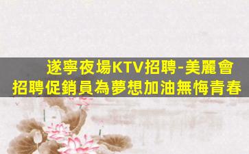 遂寧夜場KTV招聘-美麗會招聘促銷員為夢想加油無悔青春
