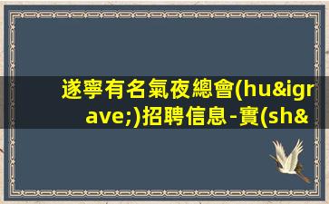 遂寧有名氣夜總會(huì)招聘信息-實(shí)力鑄就你的輝煌