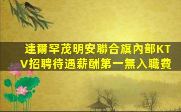 達爾罕茂明安聯合旗內部KTV招聘待遇薪酬第一無入職費
