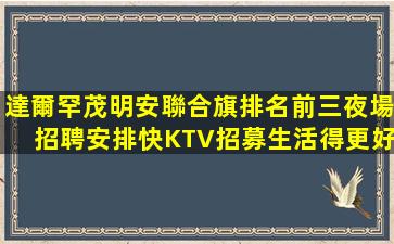 達爾罕茂明安聯合旗排名前三夜場招聘安排快KTV招募生活得更好