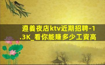 遵義夜店ktv近期招聘-1.3K_看你能賺多少工資高