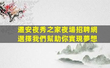 遷安夜秀之家夜場招聘網選擇我們幫助你實現夢想