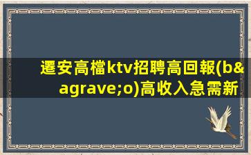 遷安高檔ktv招聘高回報(bào)高收入急需新人