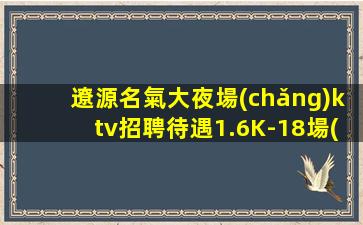 遼源名氣大夜場(chǎng)ktv招聘待遇1.6K-18場(chǎng)模特直招