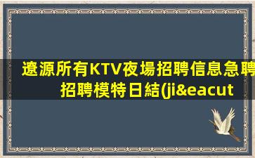 遼源所有KTV夜場招聘信息急聘招聘模特日結(jié)