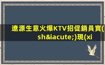 遼源生意火爆KTV招促銷員實(shí)現(xiàn)工作夢(mèng)想的招募