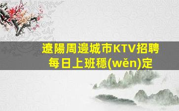 遼陽周邊城市KTV招聘每日上班穩(wěn)定