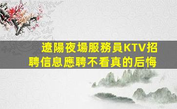 遼陽夜場服務員KTV招聘信息應聘不看真的后悔
