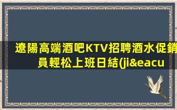 遼陽高端酒吧KTV招聘酒水促銷員輕松上班日結(jié)