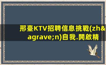 邢臺KTV招聘信息挑戰(zhàn)自我.開啟精彩人生.高端