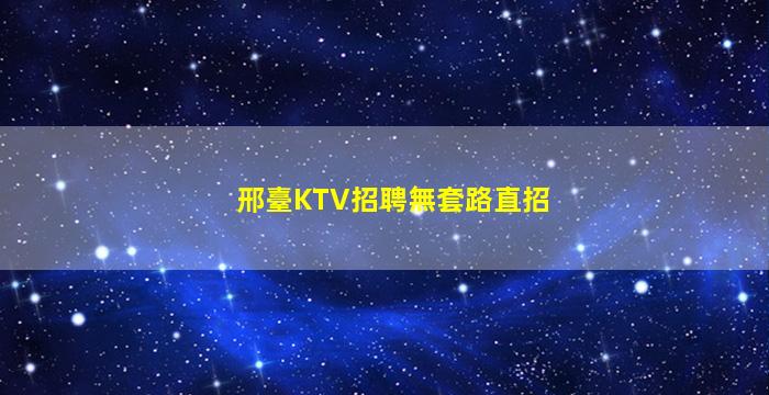 邢臺KTV招聘無套路直招
