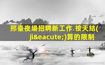 邢臺夜場招聘新工作.按天結(jié)算的限制