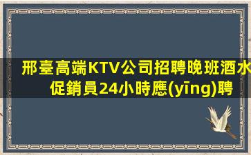 邢臺高端KTV公司招聘晚班酒水促銷員24小時應(yīng)聘