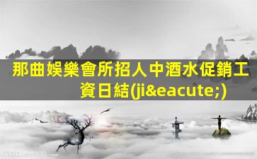 那曲娛樂會所招人中酒水促銷工資日結(jié)