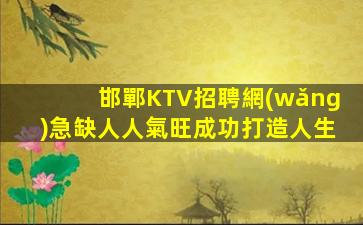 邯鄲KTV招聘網(wǎng)急缺人人氣旺成功打造人生