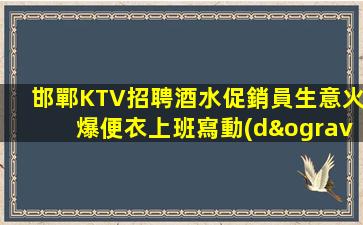 邯鄲KTV招聘酒水促銷員生意火爆便衣上班寫動(dòng)