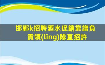 邯鄲k招聘酒水促銷靠譜負責領(lǐng)隊直招許
