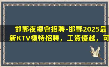 邯鄲夜總會招聘-邯鄲2025最新KTV模特招聘，工資優越，可